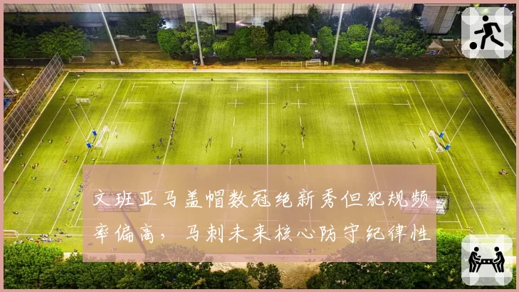 文班亚马盖帽数冠绝新秀但犯规频率偏高，马刺未来核心防守纪律性待打磨