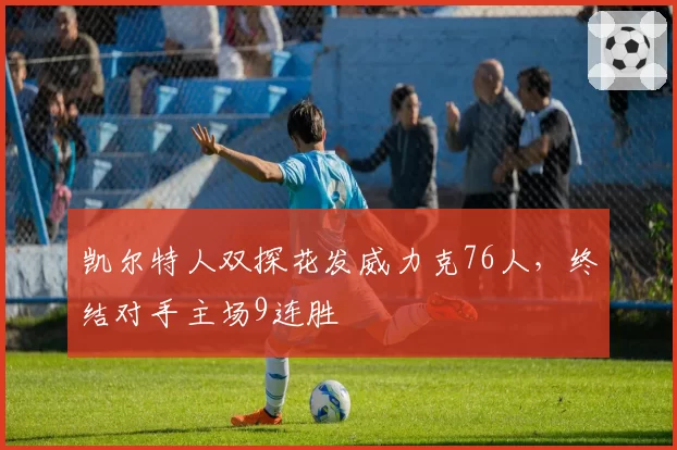 凯尔特人双探花发威力克76人，终结对手主场9连胜