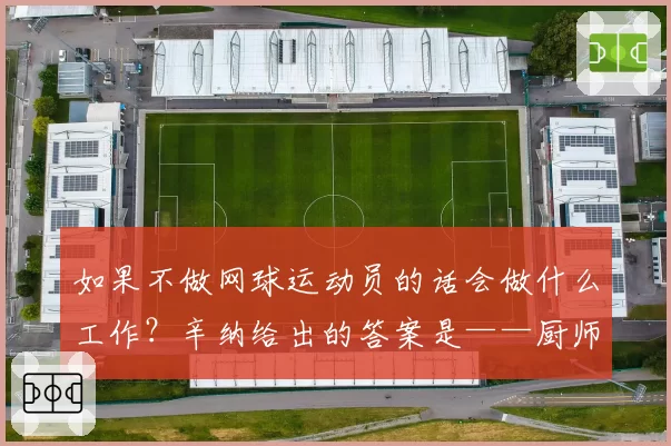 如果不做网球运动员的话会做什么工作？辛纳给出的答案是——厨师