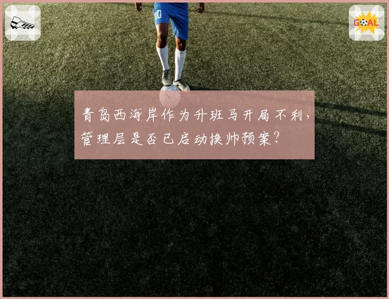 青岛西海岸作为升班马开局不利，管理层是否已启动换帅预案？
