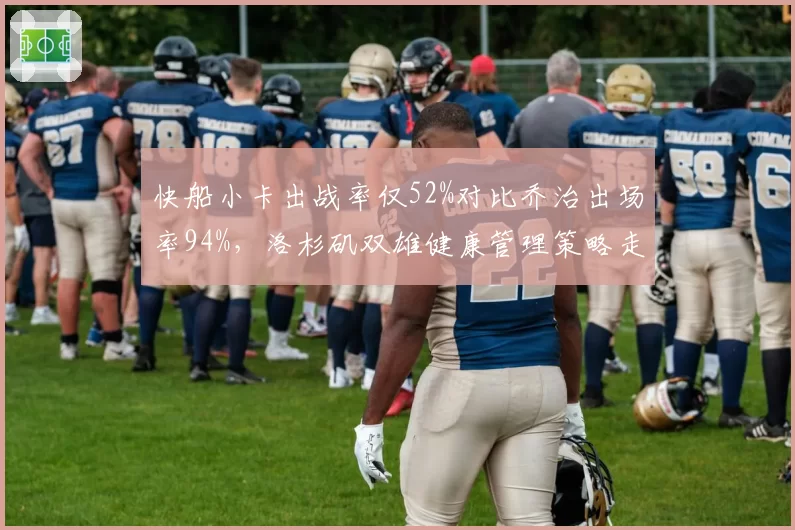 快船小卡出战率仅52%对比乔治出场率94%，洛杉矶双雄健康管理策略走向对立