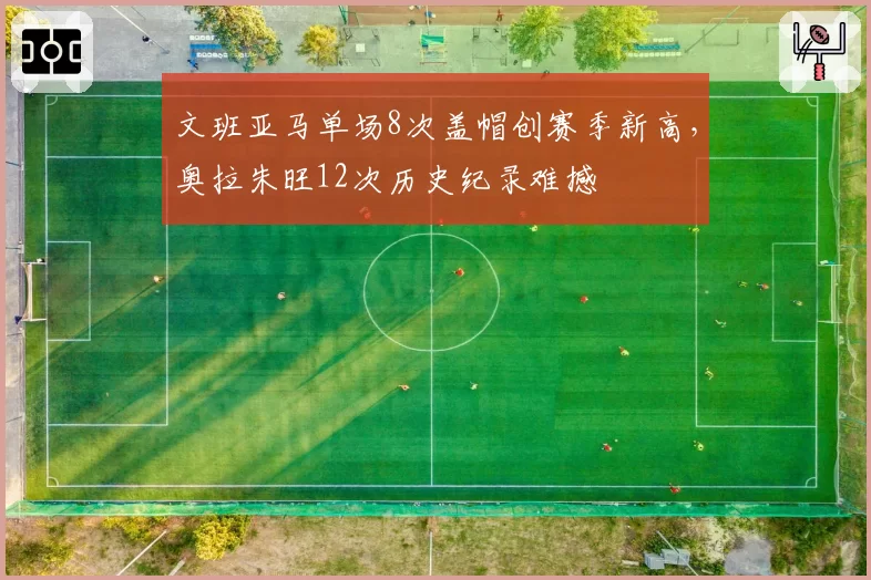文班亚马单场8次盖帽创赛季新高，奥拉朱旺12次历史纪录难撼