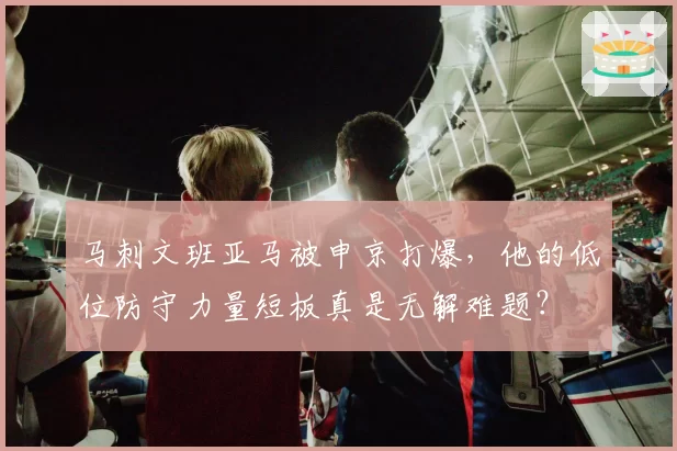 马刺文班亚马被申京打爆，他的低位防守力量短板真是无解难题？