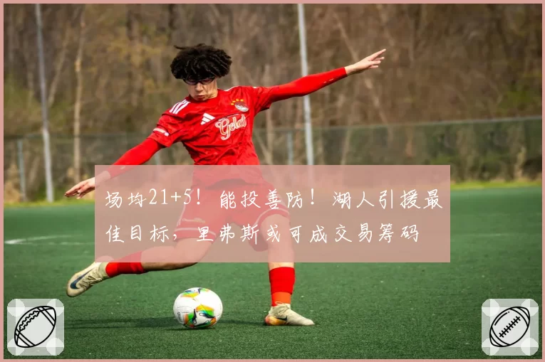 场均21+5！能投善防！湖人引援最佳目标，里弗斯或可成交易筹码