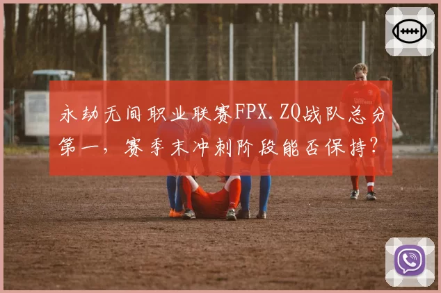永劫无间职业联赛FPX.ZQ战队总分第一，赛季末冲刺阶段能否保持？