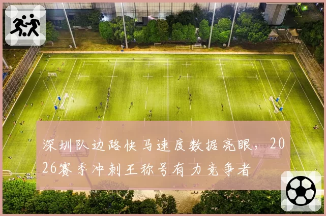 深圳队边路快马速度数据亮眼，2026赛季冲刺王称号有力竞争者