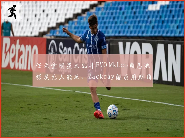任天堂明星大乱斗EVO MkLeo角色池深度无人能及，Zackray能否用新角色爆冷