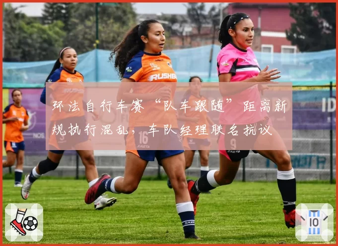 环法自行车赛“队车跟随”距离新规执行混乱，车队经理联名抗议
