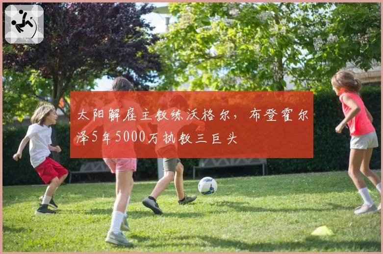 太阳解雇主教练沃格尔，布登霍尔泽5年5000万执教三巨头