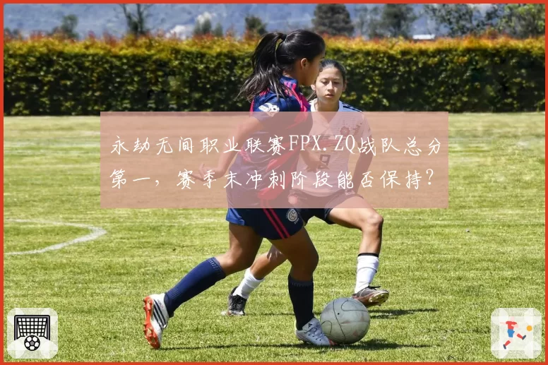 永劫无间职业联赛FPX.ZQ战队总分第一，赛季末冲刺阶段能否保持？