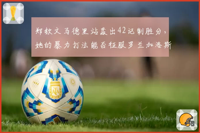郑钦文马德里站轰出42记制胜分，她的暴力打法能否征服罗兰加洛斯？