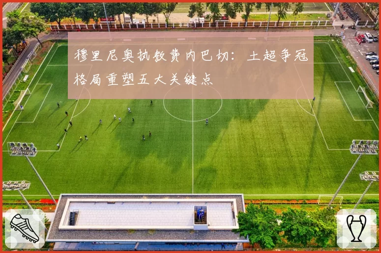 穆里尼奥执教费内巴切：土超争冠格局重塑五大关键点