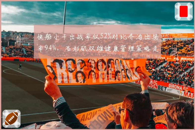 快船小卡出战率仅52%对比乔治出场率94%，洛杉矶双雄健康管理策略走向对立
