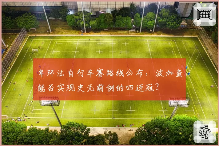 年环法自行车赛路线公布，波加查能否实现史无前例的四连冠？