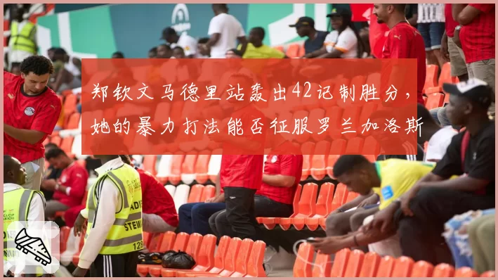 郑钦文马德里站轰出42记制胜分，她的暴力打法能否征服罗兰加洛斯？
