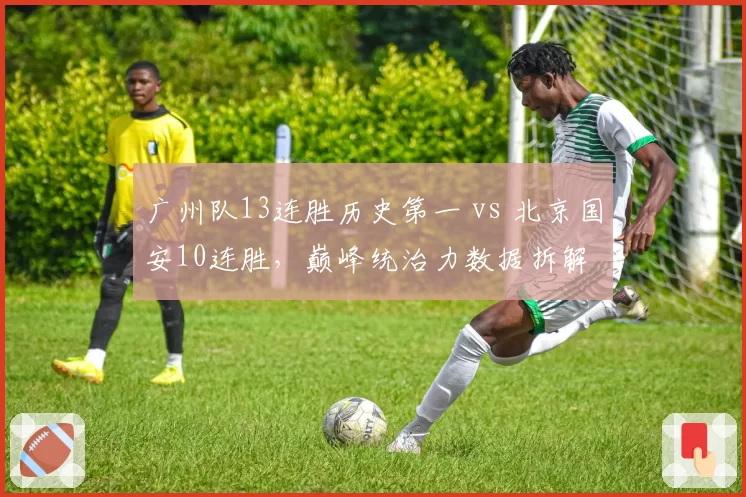广州队13连胜历史第一 vs 北京国安10连胜，巅峰统治力数据拆解